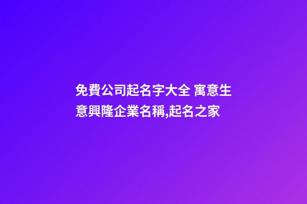 免費公司起名字大全 寓意生意興隆企業名稱,起名之家